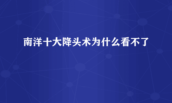 南洋十大降头术为什么看不了