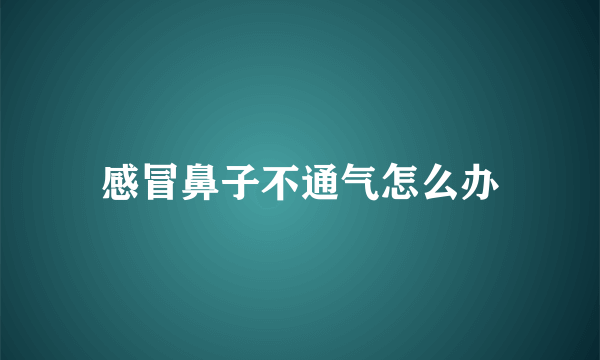 感冒鼻子不通气怎么办