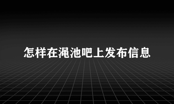 怎样在渑池吧上发布信息