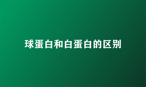 球蛋白和白蛋白的区别