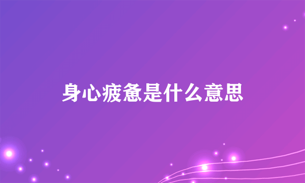 身心疲惫是什么意思