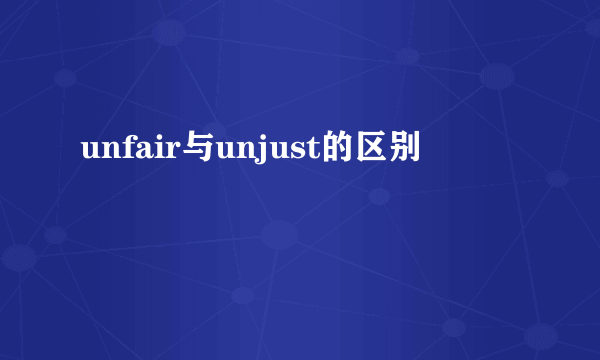 unfair与unjust的区别