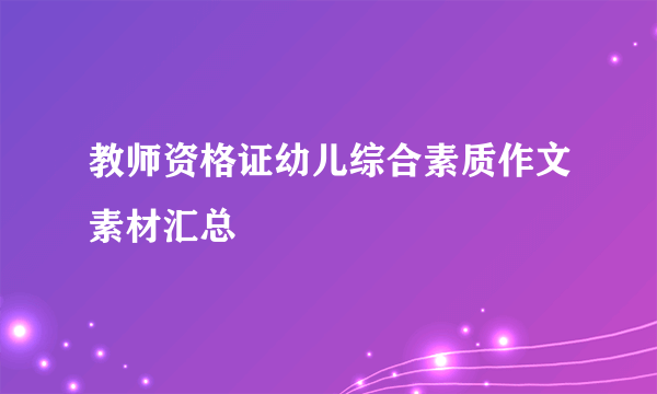 教师资格证幼儿综合素质作文素材汇总