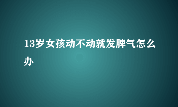 13岁女孩动不动就发脾气怎么办