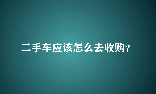 二手车应该怎么去收购？