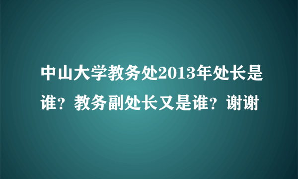 中山大学教务处2013年处长是谁？教务副处长又是谁？谢谢