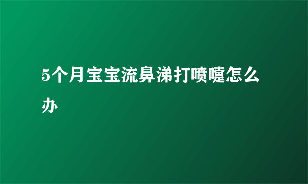 5个月宝宝流鼻涕打喷嚏怎么办