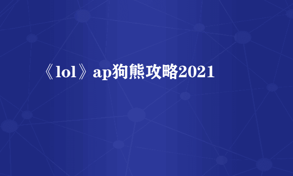 《lol》ap狗熊攻略2021