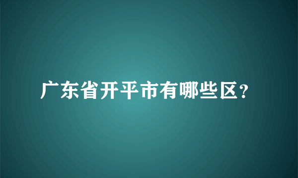 广东省开平市有哪些区？