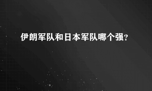 伊朗军队和日本军队哪个强？