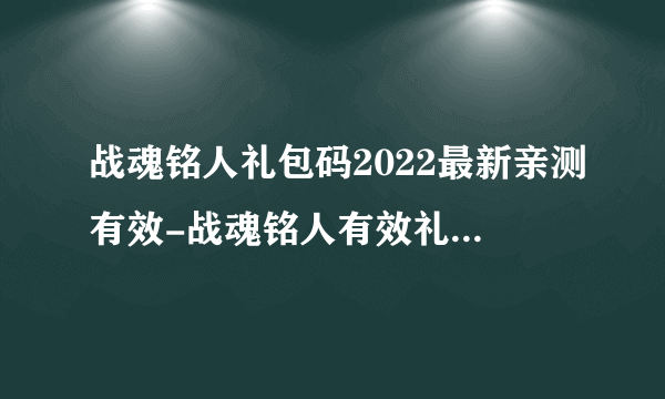 战魂铭人礼包码2022最新亲测有效-战魂铭人有效礼包码大全