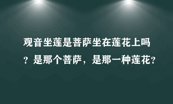 观音坐莲是菩萨坐在莲花上吗？是那个菩萨，是那一种莲花？