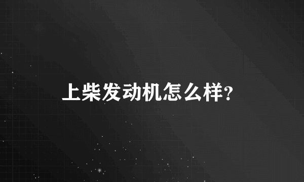 上柴发动机怎么样？