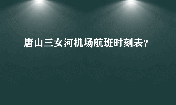 唐山三女河机场航班时刻表？