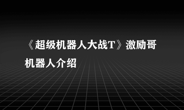 《超级机器人大战T》激励哥机器人介绍