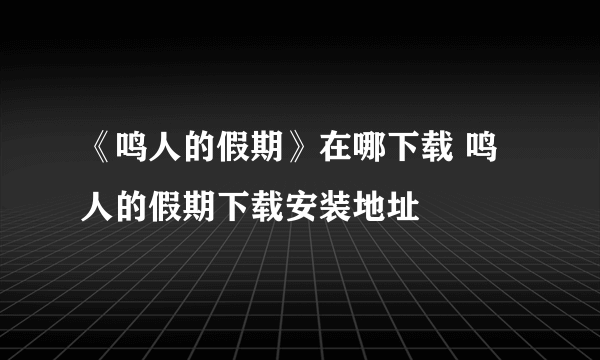 《鸣人的假期》在哪下载 鸣人的假期下载安装地址