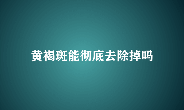 黄褐斑能彻底去除掉吗