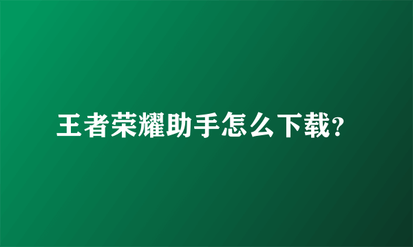 王者荣耀助手怎么下载？