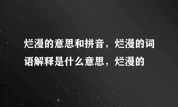 烂漫的意思和拼音，烂漫的词语解释是什么意思，烂漫的