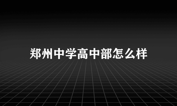 郑州中学高中部怎么样