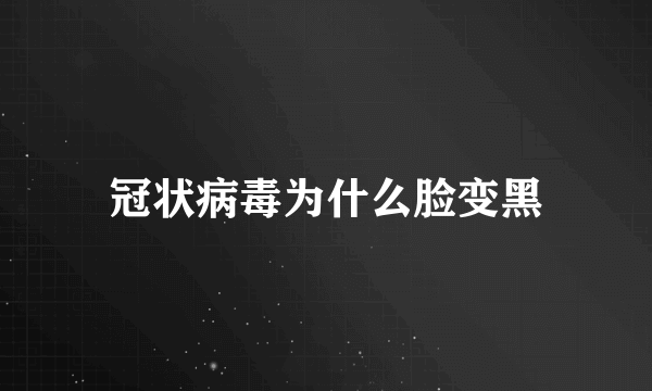 冠状病毒为什么脸变黑