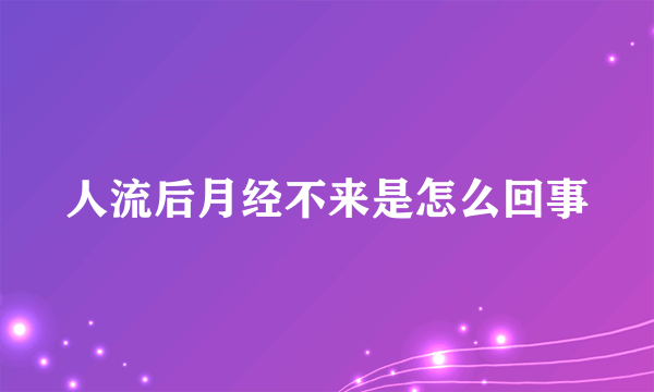 人流后月经不来是怎么回事