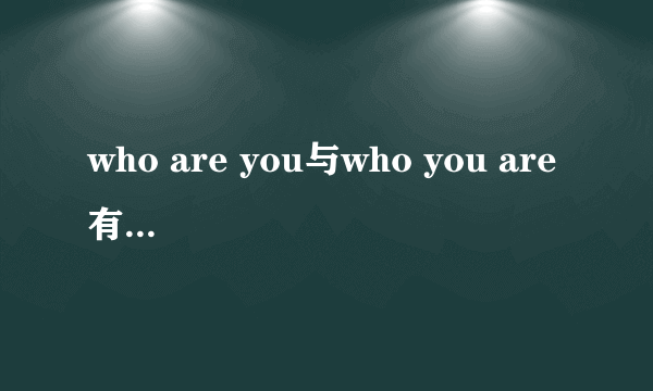 who are you与who you are 有什么区别