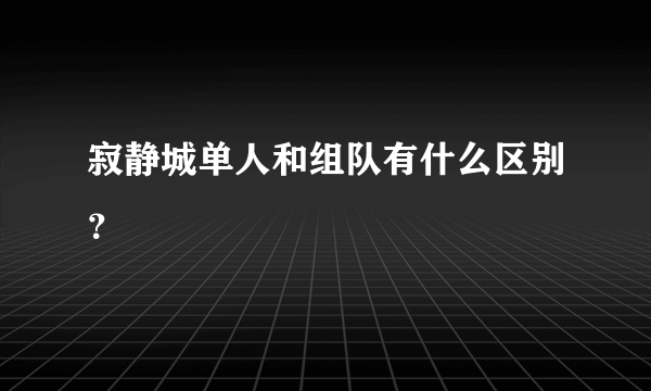 寂静城单人和组队有什么区别？