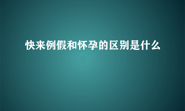 快来例假和怀孕的区别是什么