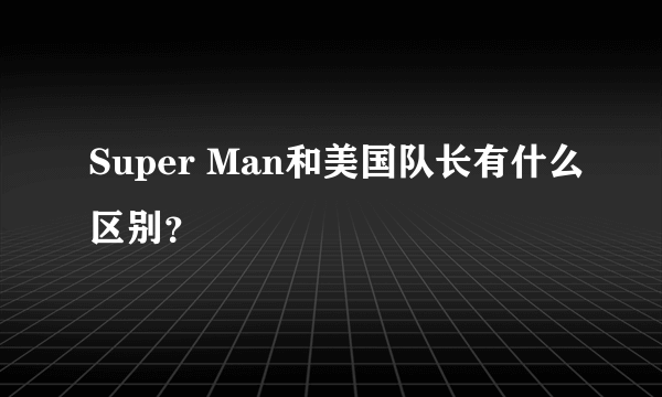 Super Man和美国队长有什么区别？