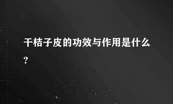 干桔子皮的功效与作用是什么？