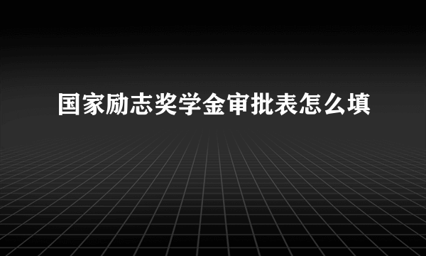 国家励志奖学金审批表怎么填