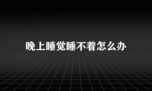 晚上睡觉睡不着怎么办