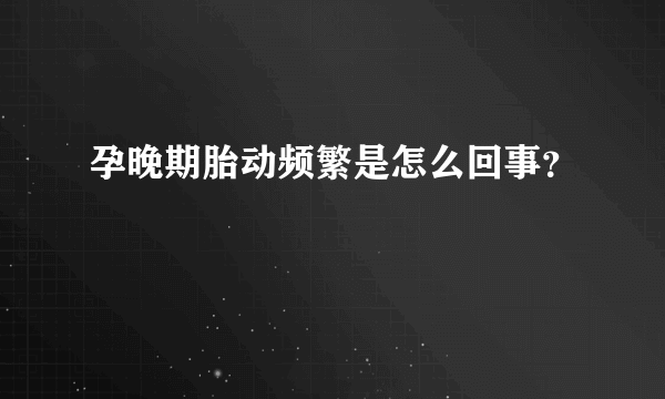 孕晚期胎动频繁是怎么回事？