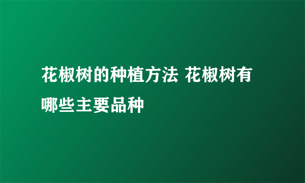 花椒树的种植方法 花椒树有哪些主要品种