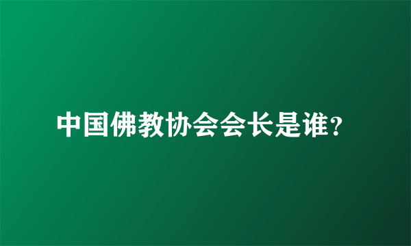 中国佛教协会会长是谁？