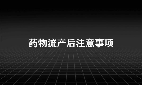 药物流产后注意事项