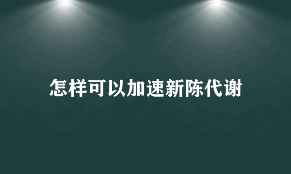 怎样可以加速新陈代谢