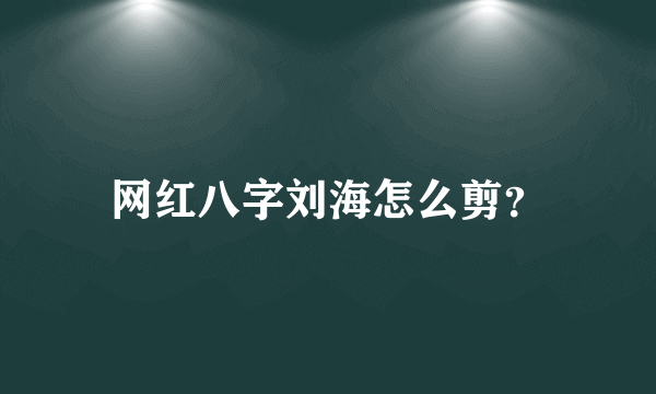 网红八字刘海怎么剪？