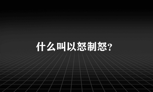 什么叫以怒制怒？