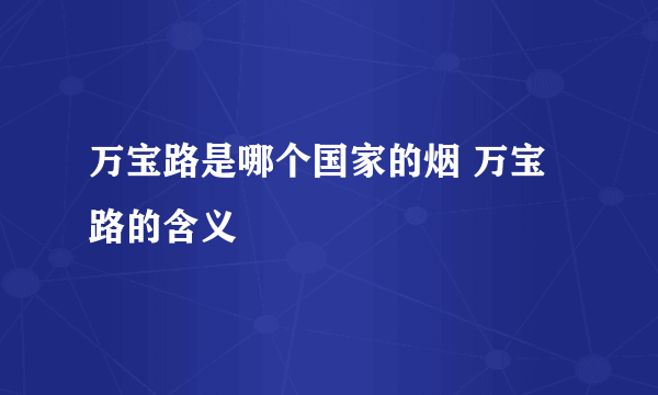 万宝路是哪个国家的烟 万宝路的含义