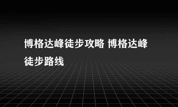 博格达峰徒步攻略 博格达峰徒步路线