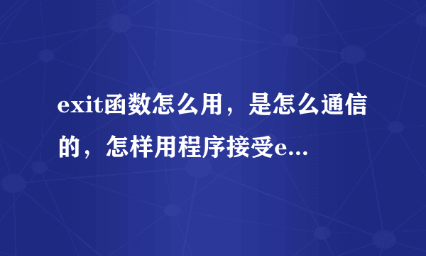 exit函数怎么用，是怎么通信的，怎样用程序接受exit返回值，望大神指教。