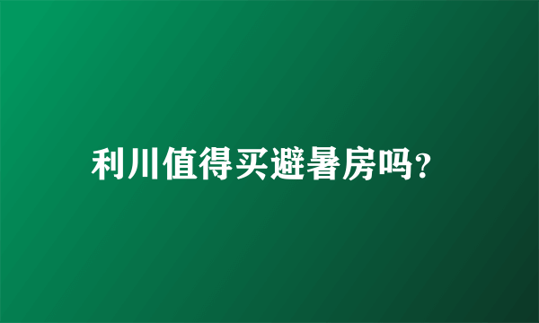 利川值得买避暑房吗？