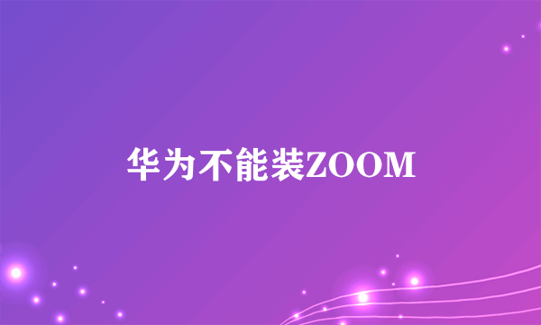 华为不能装ZOOM