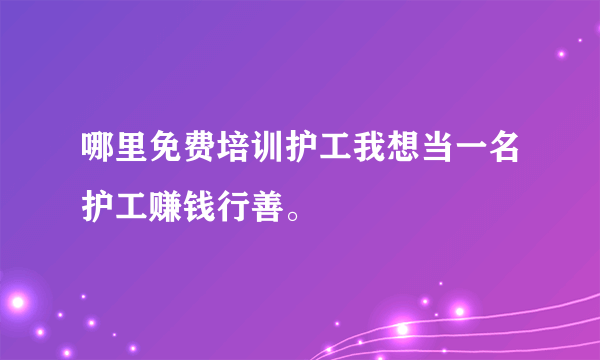 哪里免费培训护工我想当一名护工赚钱行善。