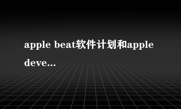 apple beat软件计划和apple developer的区别？