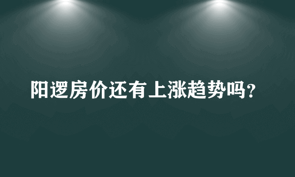 阳逻房价还有上涨趋势吗？