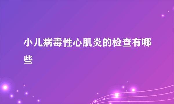 小儿病毒性心肌炎的检查有哪些