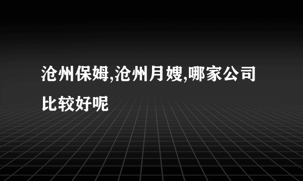 沧州保姆,沧州月嫂,哪家公司比较好呢